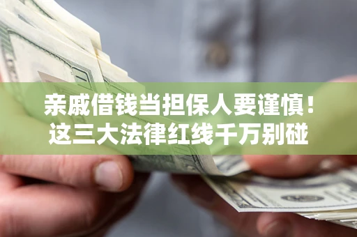 北京亲戚借钱当担保人要谨慎！这三大法律红线千万别碰