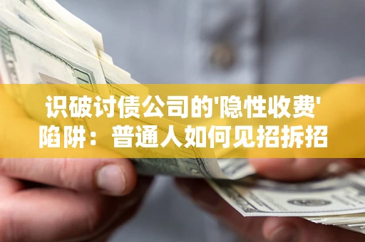 北京识破讨债公司的'隐性收费'陷阱：普通人如何见招拆招？