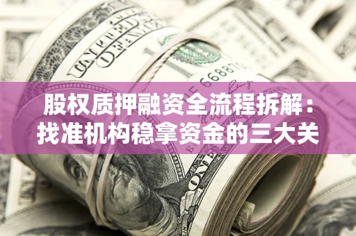 北京股权质押融资全流程拆解：找准机构稳拿资金的三大关键