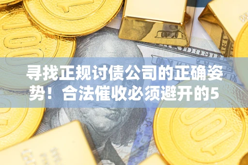 北京寻找正规讨债公司的正确姿势！合法催收必须避开的5大雷区