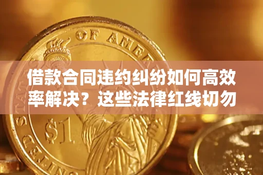 北京借款合同违约纠纷如何高效率解决？这些法律红线切勿触碰