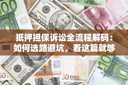北京抵押担保诉讼全流程解码：如何选路避坑，看这篇就够了