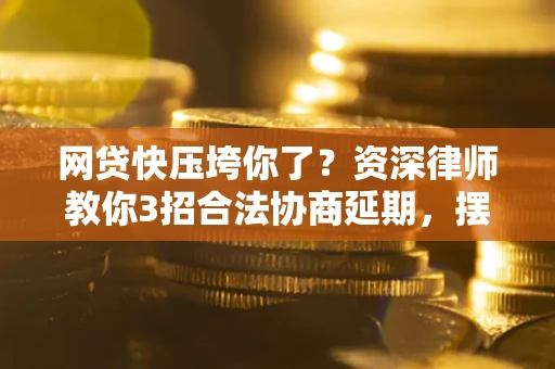 北京网贷快压垮你了？资深律师教你3招合法协商延期，摆脱暴力催收！