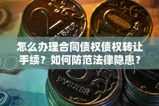 北京怎么办理合同债权债权转让手续？如何防范法律隐患？