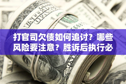 北京打官司欠债如何追讨？哪些风险要注意？胜诉后执行必看！
