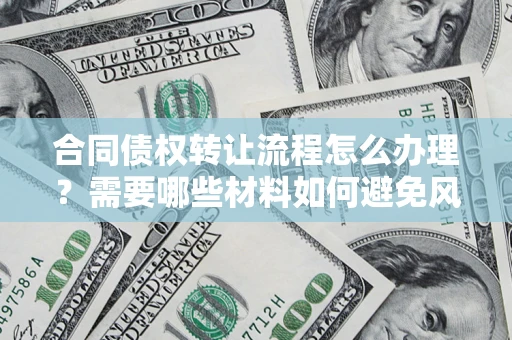 北京合同债权转让流程怎么办理？需要哪些材料如何避免风险？