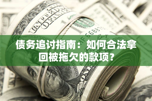 北京债务追讨指南：如何合法拿回被拖欠的款项？