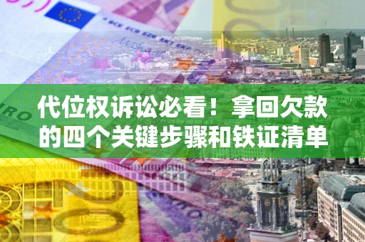 北京代位权诉讼必看!拿回欠款的四个关键步骤和铁证清单 北京代位权诉讼必看!拿回欠款的四个关键步骤和铁证清单