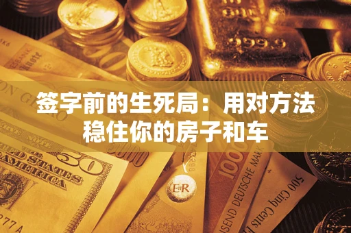 北京签字前的生死局：用对方法稳住你的房子和车