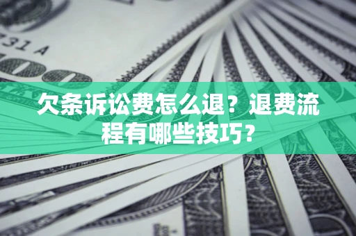 北京欠条诉讼费怎么退？退费流程有哪些技巧？