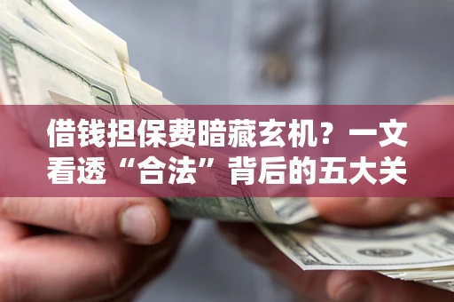 北京借钱担保费暗藏玄机？一文看透“合法”背后的五大关键陷阱