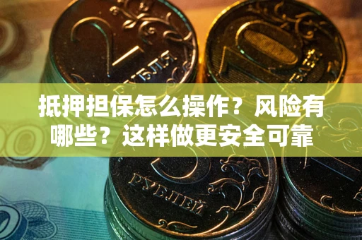 北京抵押担保怎么操作？风险有哪些？这样做更安全可靠