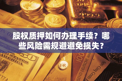 北京股权质押如何办理手续？哪些风险需规避避免损失？