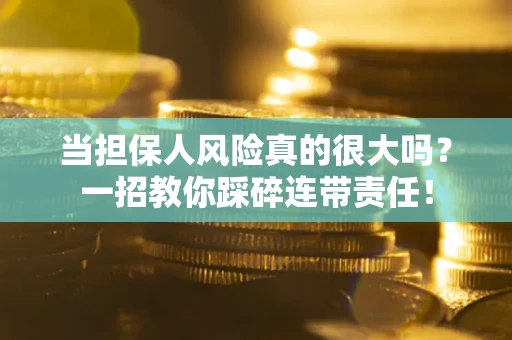 北京当担保人风险真的很大吗？一招教你踩碎连带责任！