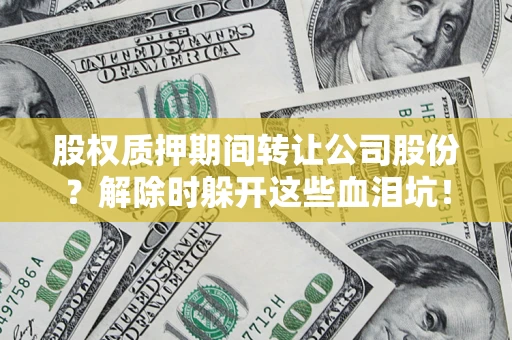 北京股权质押期间转让公司股份？解除时躲开这些血泪坑！