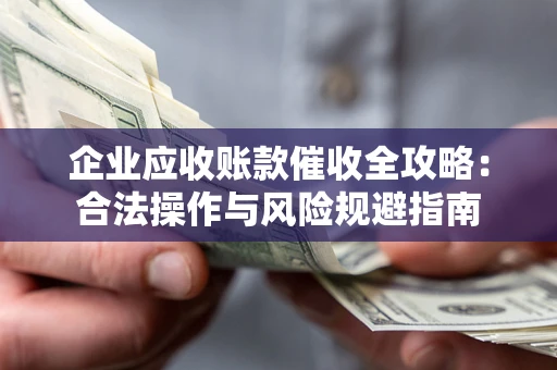 北京企业应收账款催收全攻略：合法操作与风险规避指南