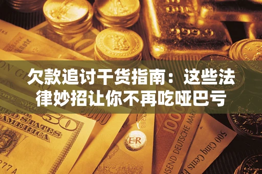 北京欠款追讨干货指南：这些法律妙招让你不再吃哑巴亏