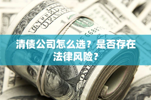 北京清债公司怎么选？是否存在法律风险？