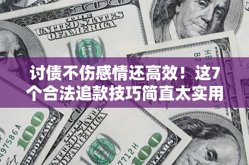 北京讨债不伤感情还高效！这7个合法追款技巧简直太实用