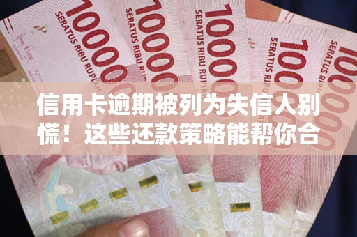 北京信用卡逾期被列为失信人别慌！这些还款策略能帮你合法止损
