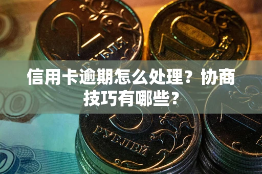 北京信用卡逾期怎么处理？协商技巧有哪些？