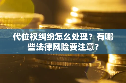 北京代位权纠纷怎么处理？有哪些法律风险要注意？
