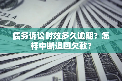 北京债务诉讼时效多久逾期？怎样中断追回欠款？