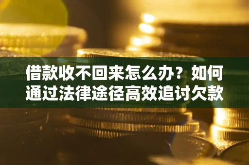 北京借款收不回来怎么办?如何通过法律途径高效追讨欠款? 北京借款收不回来怎么办?如何通过法律途径高效追讨欠款?