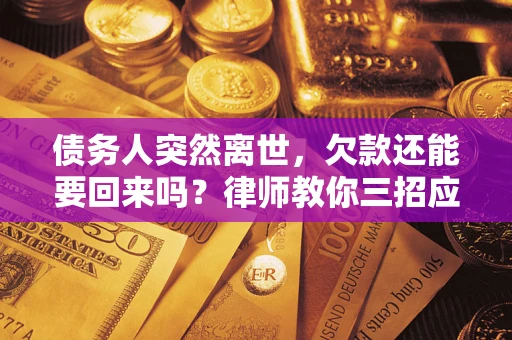 北京债务人突然离世，欠款还能要回来吗？律师教你三招应对