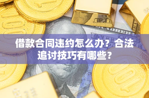 北京借款合同违约怎么办？合法追讨技巧有哪些？