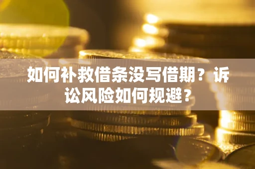北京如何补救借条没写借期？诉讼风险如何规避？