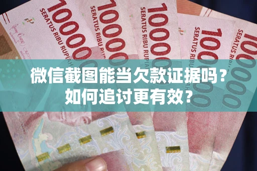 北京微信截图能当欠款证据吗？如何追讨更有效？