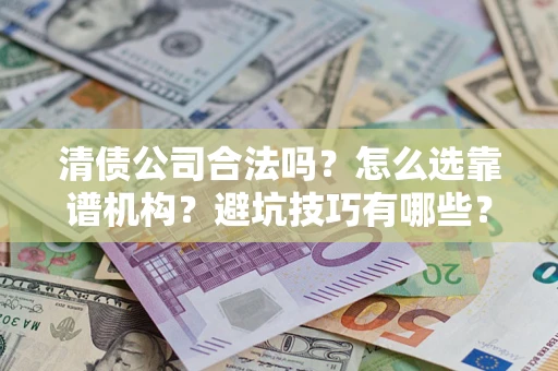 北京清债公司合法吗？怎么选靠谱机构？避坑技巧有哪些？