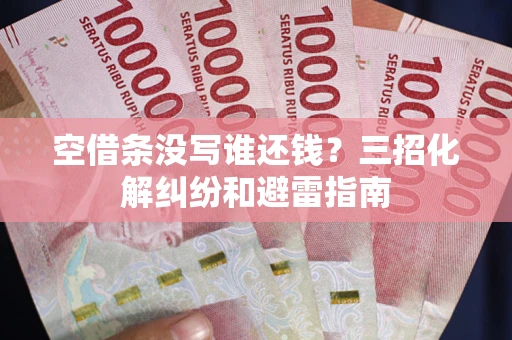 北京空借条没写谁还钱？三招化解纠纷和避雷指南