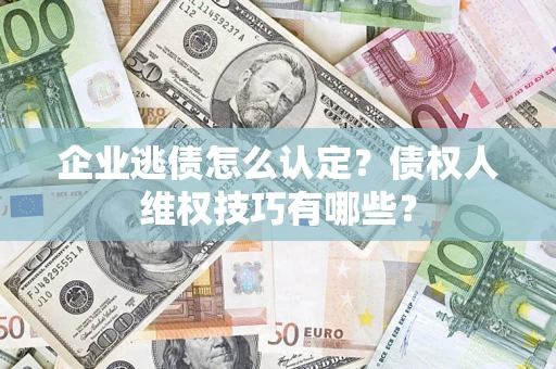 北京企业逃债怎么认定？债权人维权技巧有哪些？