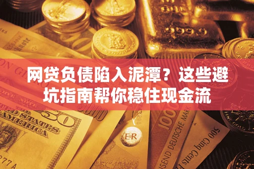 北京网贷负债陷入泥潭？这些避坑指南帮你稳住现金流