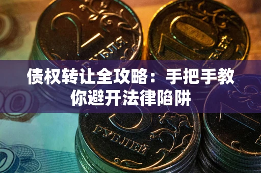 北京债权转让全攻略：手把手教你避开法律陷阱