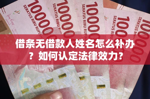 北京借条无借款人姓名怎么补办？如何认定法律效力？