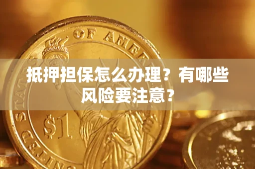 北京抵押担保怎么办理？有哪些风险要注意？