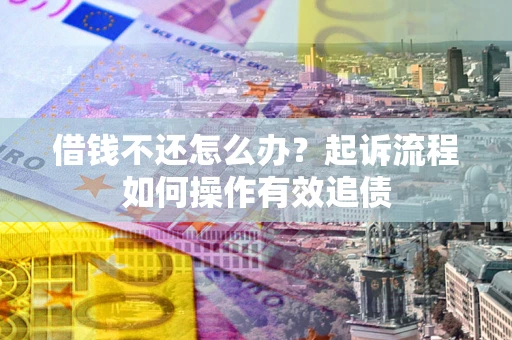 北京借钱不还怎么办？起诉流程如何操作有效追债