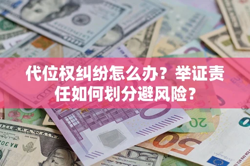 北京代位权纠纷怎么办？举证责任如何划分避风险？