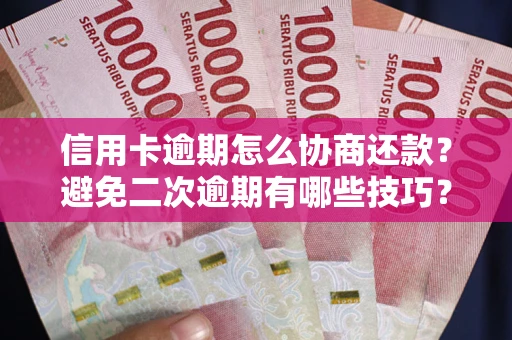 北京信用卡逾期怎么协商还款？避免二次逾期有哪些技巧？