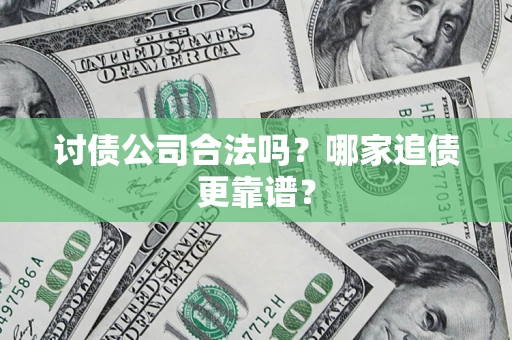 北京讨债公司合法吗？哪家追债更靠谱？