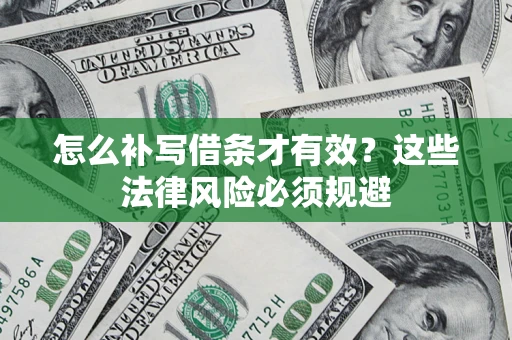 北京怎么补写借条才有效？这些法律风险必须规避