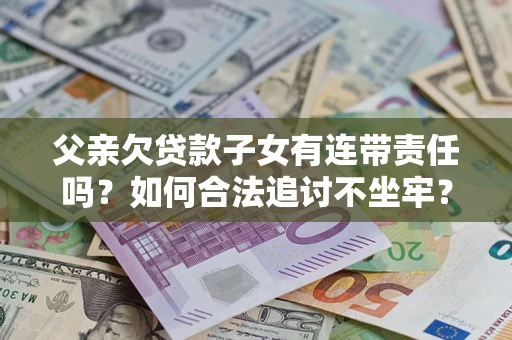 北京父亲欠贷款子女有连带责任吗？如何合法追讨不坐牢？