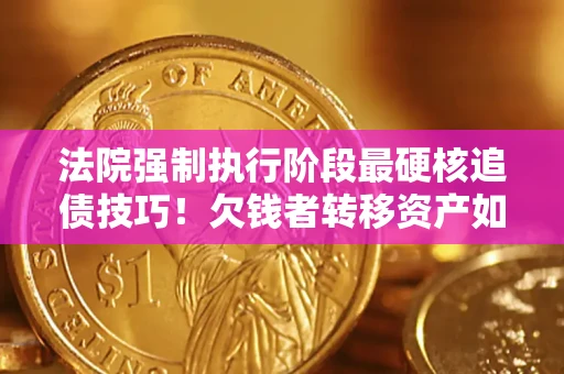 北京法院强制执行阶段最硬核追债技巧！欠钱者转移资产如何破解？
