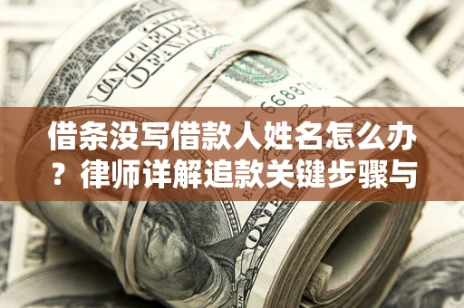 北京借条没写借款人姓名怎么办？律师详解追款关键步骤与证据链构建
