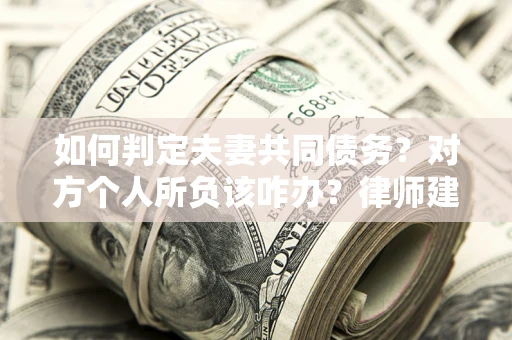 北京如何判定夫妻共同债务？对方个人所负该咋办？律师建议
