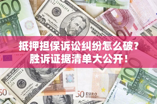 北京抵押担保诉讼纠纷怎么破？胜诉证据清单大公开！