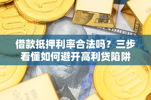 北京借款抵押利率合法吗？三步看懂如何避开高利贷陷阱